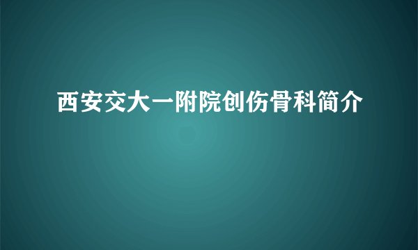 西安交大一附院创伤骨科简介
