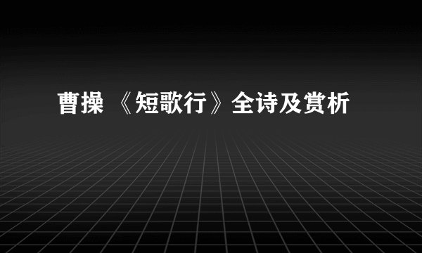 曹操 《短歌行》全诗及赏析