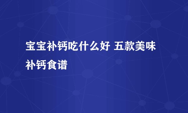 宝宝补钙吃什么好 五款美味补钙食谱