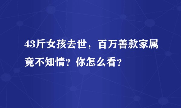 43斤女孩去世，百万善款家属竟不知情？你怎么看？