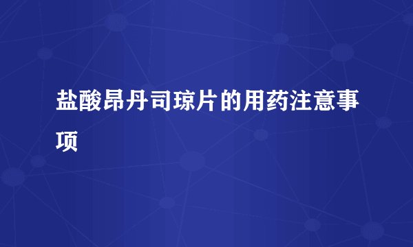 盐酸昂丹司琼片的用药注意事项