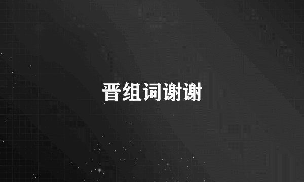 晋组词谢谢
