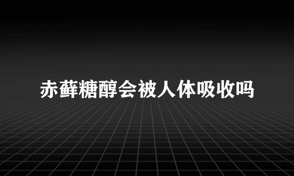 赤藓糖醇会被人体吸收吗