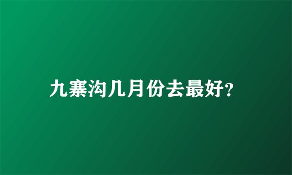 九寨沟几月份去最好？