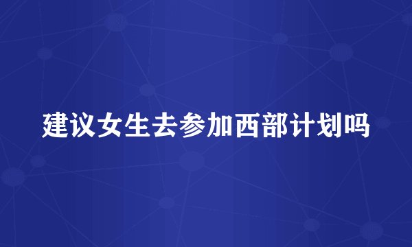 建议女生去参加西部计划吗