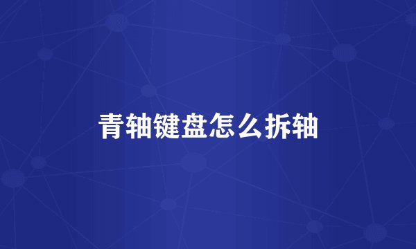 青轴键盘怎么拆轴
