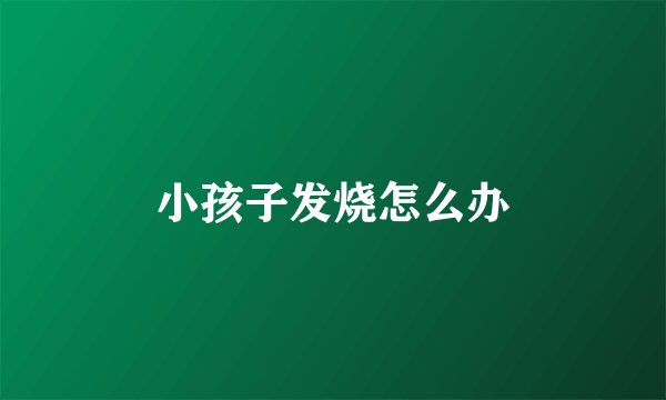 小孩子发烧怎么办