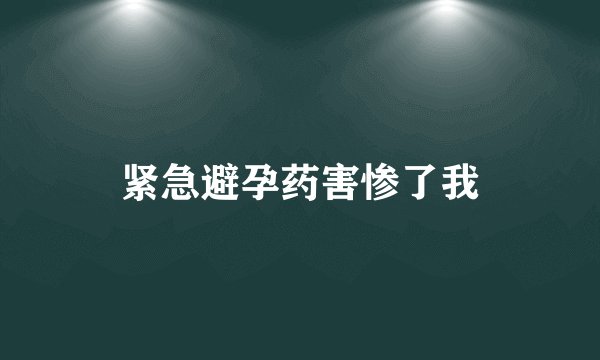 紧急避孕药害惨了我