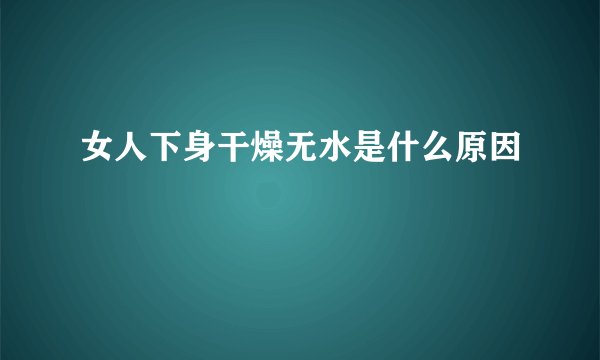 女人下身干燥无水是什么原因