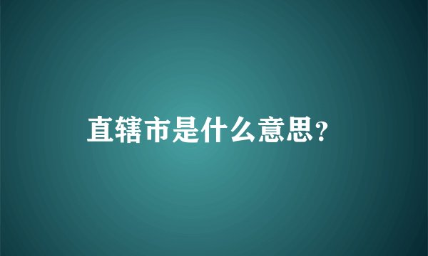 直辖市是什么意思？