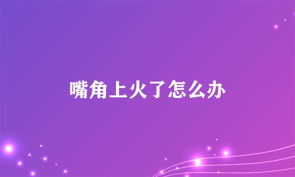 嘴角上火了怎么办