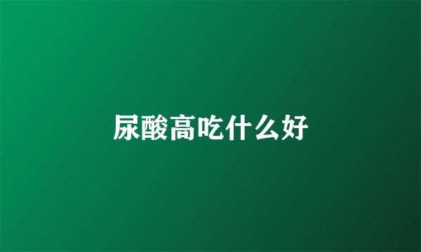 尿酸高吃什么好