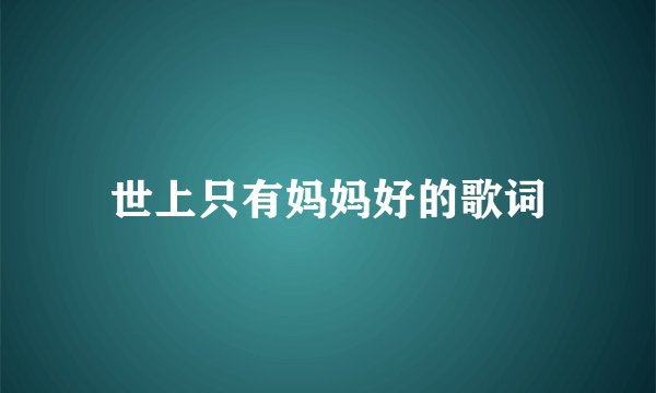 世上只有妈妈好的歌词