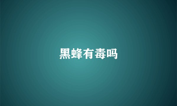 黑蜂有毒吗