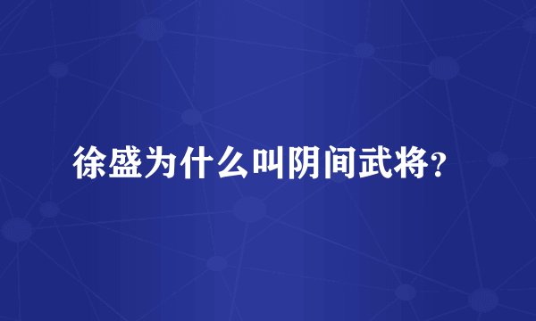 徐盛为什么叫阴间武将？