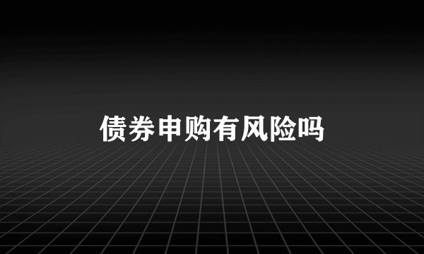 债券申购有风险吗
