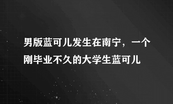 男版蓝可儿发生在南宁，一个刚毕业不久的大学生蓝可儿