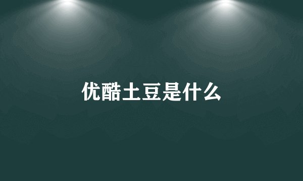 优酷土豆是什么