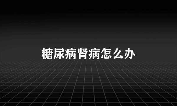 糖尿病肾病怎么办