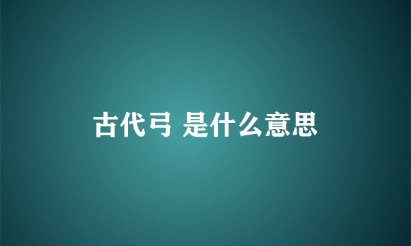 古代弓 是什么意思