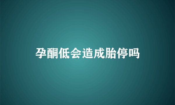 孕酮低会造成胎停吗