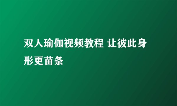 双人瑜伽视频教程 让彼此身形更苗条