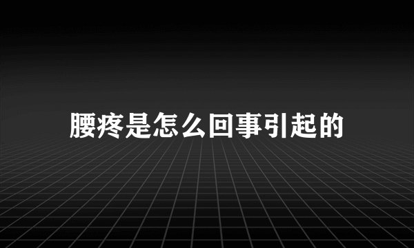 腰疼是怎么回事引起的
