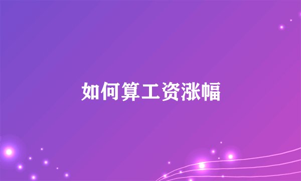 如何算工资涨幅