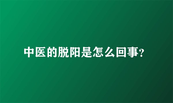 中医的脱阳是怎么回事？