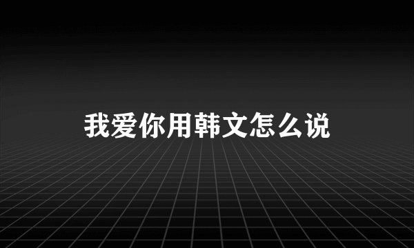我爱你用韩文怎么说