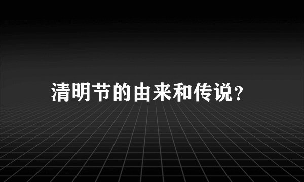 清明节的由来和传说？
