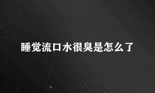 睡觉流口水很臭是怎么了