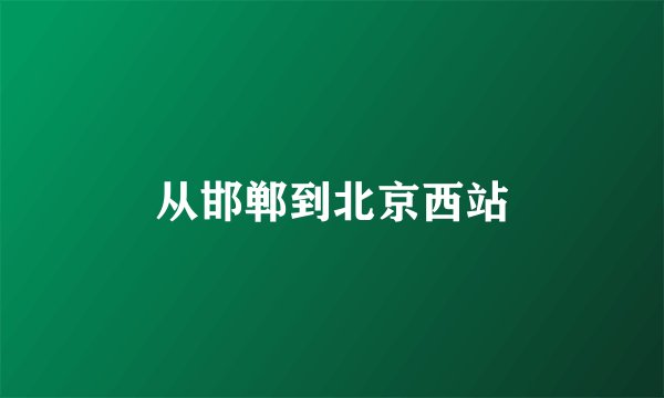 从邯郸到北京西站