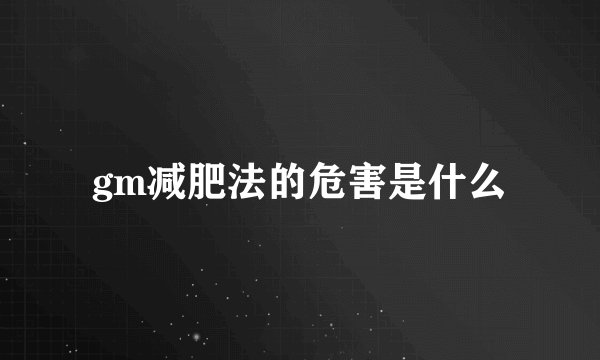 gm减肥法的危害是什么