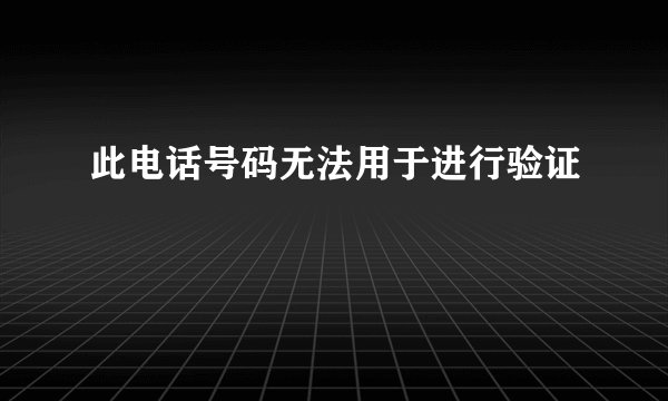 此电话号码无法用于进行验证