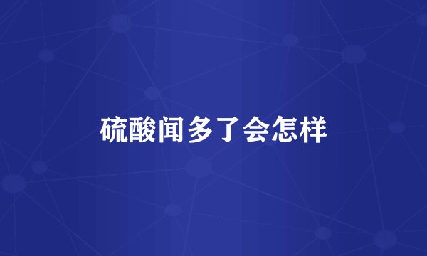 硫酸闻多了会怎样