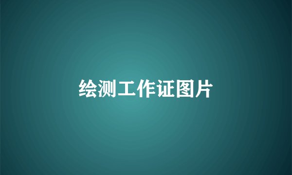 绘测工作证图片