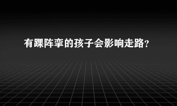 有踝阵挛的孩子会影响走路？
