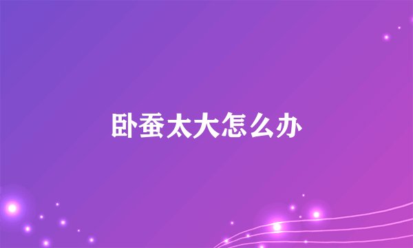 卧蚕太大怎么办
