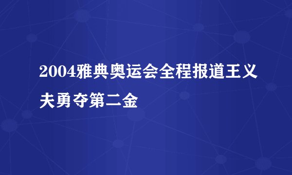 2004雅典奥运会全程报道王义夫勇夺第二金