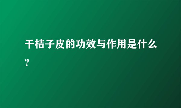 干桔子皮的功效与作用是什么?