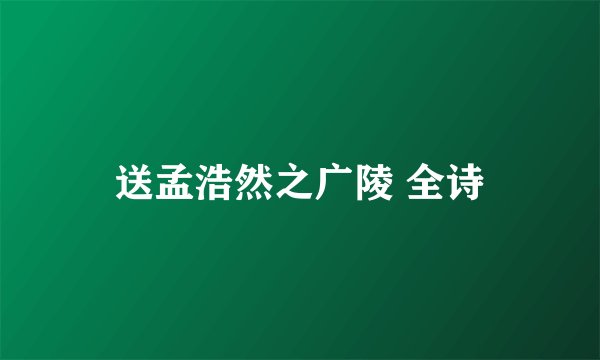 送孟浩然之广陵 全诗