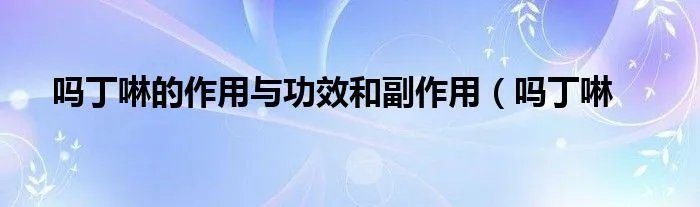 吗丁啉的作用与功效和副作用（吗丁啉