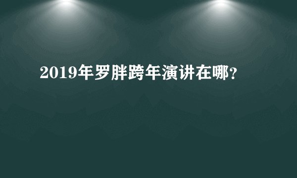 2019年罗胖跨年演讲在哪?
