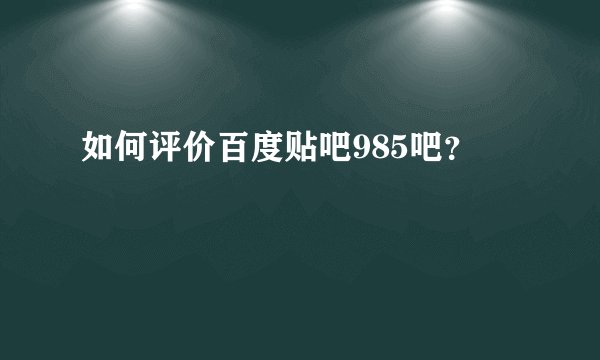 如何评价百度贴吧985吧？