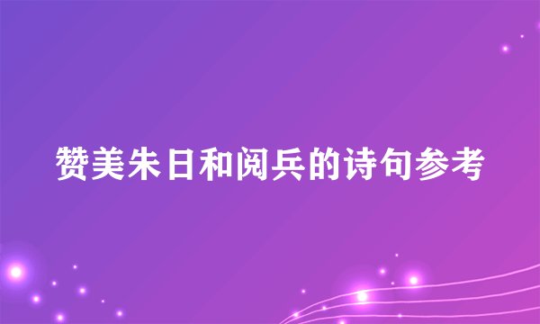 赞美朱日和阅兵的诗句参考