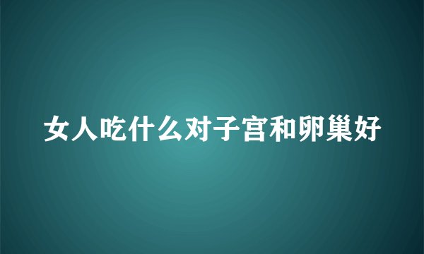 女人吃什么对子宫和卵巢好