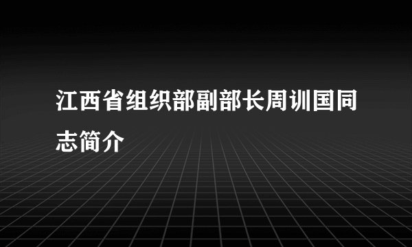 江西省组织部副部长周训国同志简介