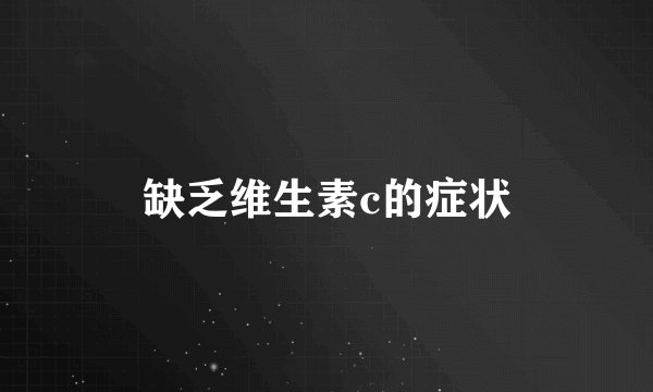 缺乏维生素c的症状