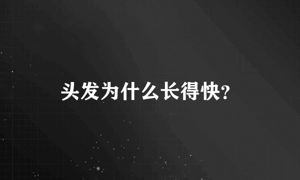头发为什么长得快？